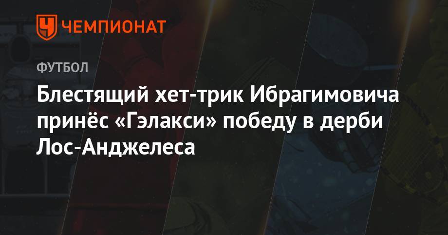 Златана Ибрагимовича - Блестящий хет-трик Ибрагимовича принёс «Гэлакси» победу в дерби Лос-Анджелеса - championat.com - Лос-Анджелес