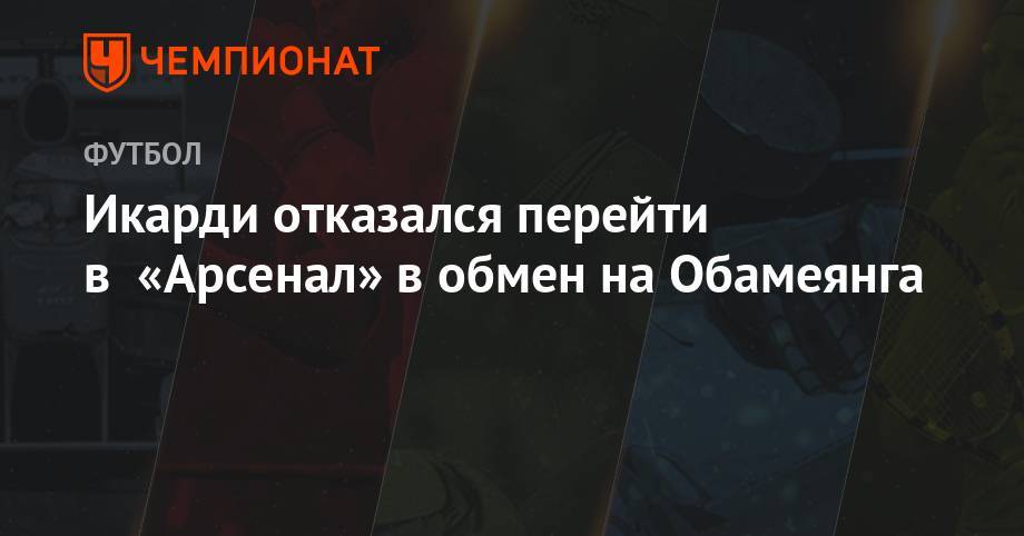 Пьер-Эмерик Обамеянг - Икарди отказался перейти в «Арсенал» в обмен на Обамеянга - championat.com - Лондон