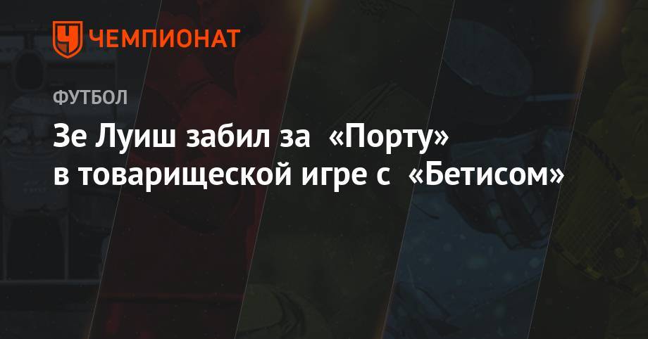 Зе Луиш - Зе Луиш забил за «Порту» в товарищеской игре с «Бетисом» - championat.com