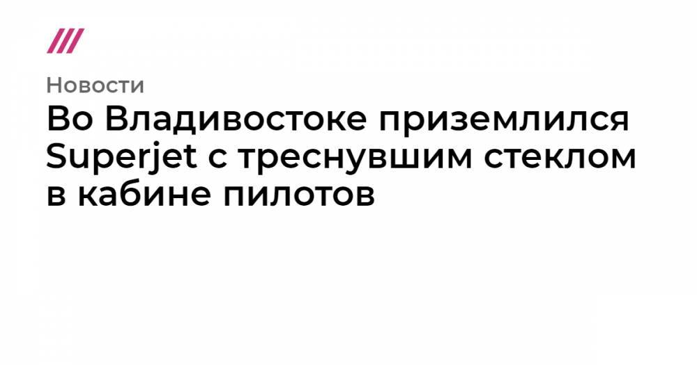 Во Владивостоке приземлился Superjet с треснувшим стеклом в кабине пилотов - tvrain.ru - респ. Саха - Владивосток
