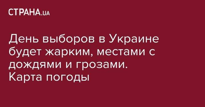 День выборов в Украине будет жарким, местами с дождями и грозами. Карта погоды - strana.ua - Украина - Киев - Николаев - Херсон - Одесса - Запорожье - Ужгород - Черновцы