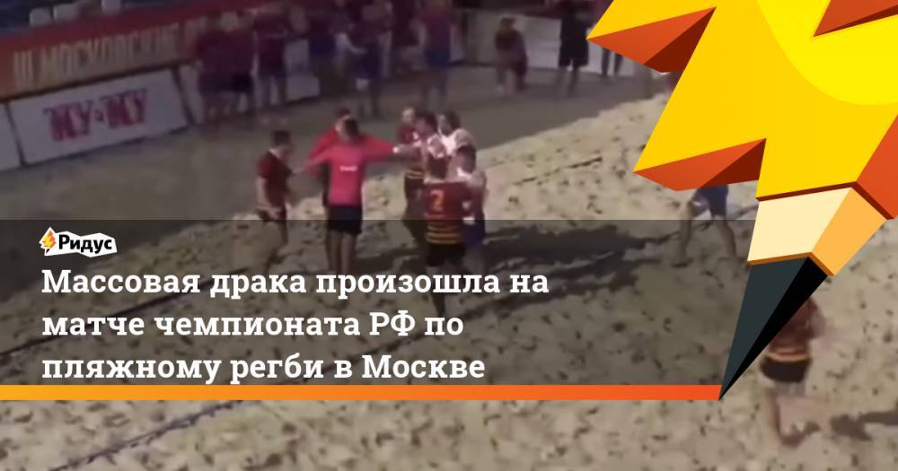 Массовая драка произошла на матче чемпионата РФ по пляжному регби в Москве. Ридус - ridus.ru - Москва - Россия - респ. Дагестан
