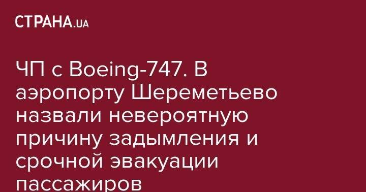 Елена Марковская - ЧП с Boeing-747. В аэропорту Шереметьево назвали невероятную причину задымления и срочной эвакуации лпассажиров - strana.ua - Россия - Ереван
