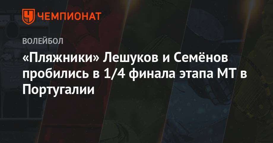 Константин Семенов - Илья Лешуков - «Пляжники» Лешуков и Семёнов пробились в 1/4 финала этапа МТ в Португалии - championat.com - Португалия - Латвия
