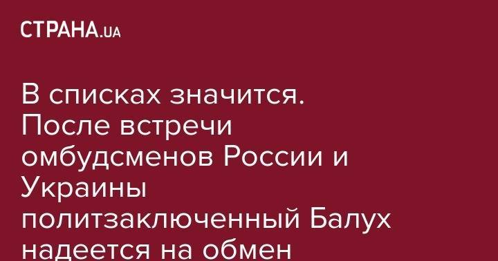 Людмила Денисова - Владимир Балух - Татьяна Москалькова - В списках значится. После встречи омбудсменов России и Украины политзаключенный Балух надеется на обмен - strana.ua - Россия - Украина - Крым - Тверь