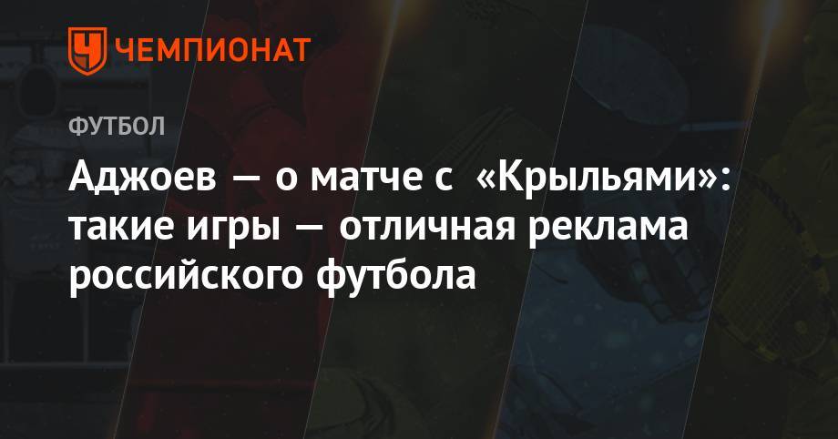 Гурам Аджоев - Аджоев — о матче с «Крыльями»: такие игры — отличная реклама российского футбола - championat.com - Россия - Тула - Уфа - Самара