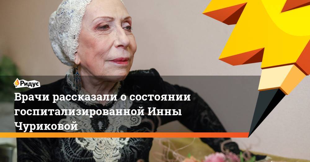 Глеб Панфилов - Инна Чурикова - Врачи рассказали о состоянии госпитализированной Инны Чуриковой. Ридус - ridus.ru - Москва