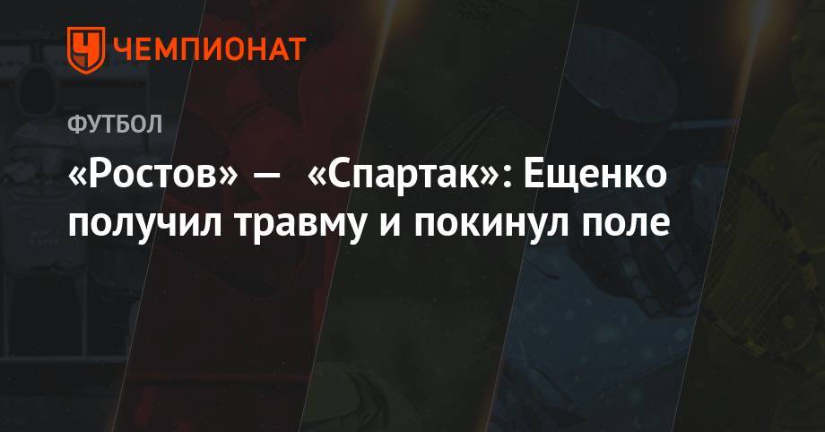Рашид Абусуев - Дмитрий Жвакин - Николай Рассказов - Андрей Ещенко - Артем Любимов - Кирилл Левников - «Ростов» — «Спартак»: Ещенко получил травму и покинул поле - championat.com - Ростов-На-Дону