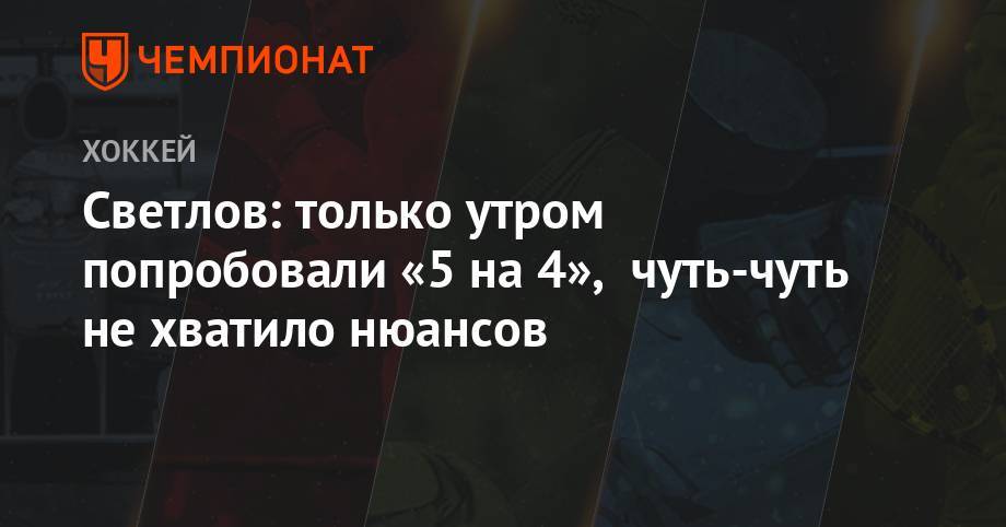 Сергей Светлов - Светлов: только утром попробовали «5 на 4», чуть-чуть не хватило нюансов - championat.com