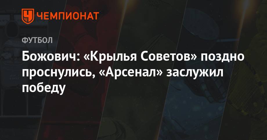 Божович: «Крылья Советов» поздно проснулись, «Арсенал» заслужил победу - championat.com - Россия - Тула - Уфа - Самара