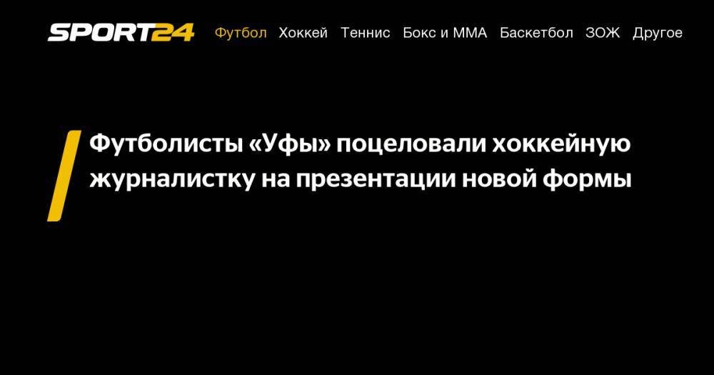 Футболисты «Уфы» поцеловали хоккейную журналистку на&nbsp;презентации новой формы - sport24.ru - Краснодар - Уфа