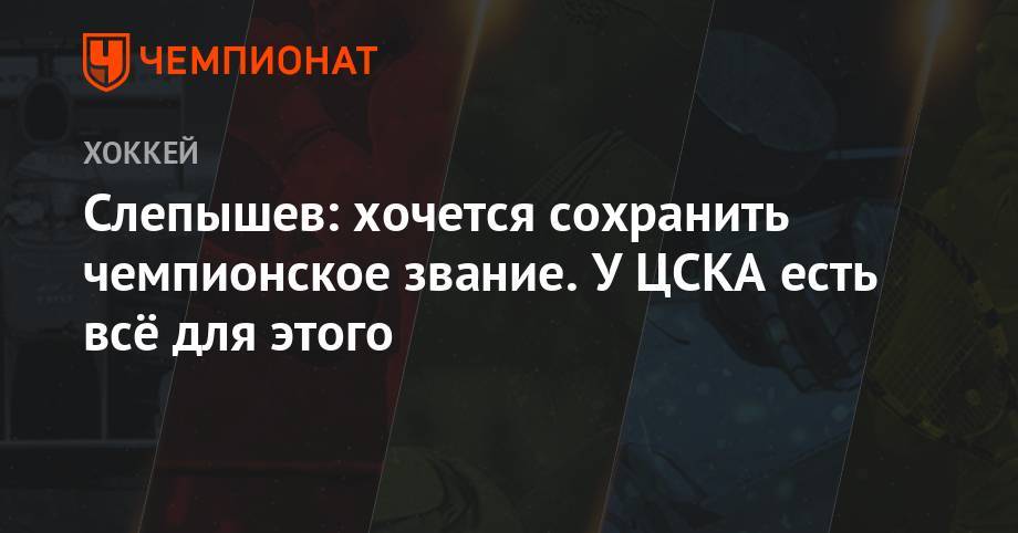 Антон Слепышев - Слепышев: хочется сохранить чемпионское звание. У ЦСКА есть всё для этого - championat.com - Москва - Россия
