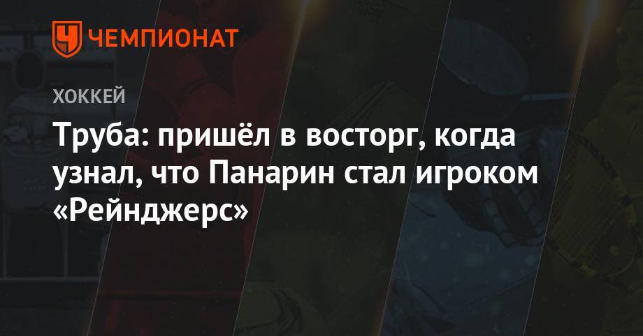 Джейкоб Труба - Труба: пришёл в восторг, когда узнал, что Панарин стал игроком «Рейнджерс» - championat.com - Нью-Йорк - Нью-Йорк