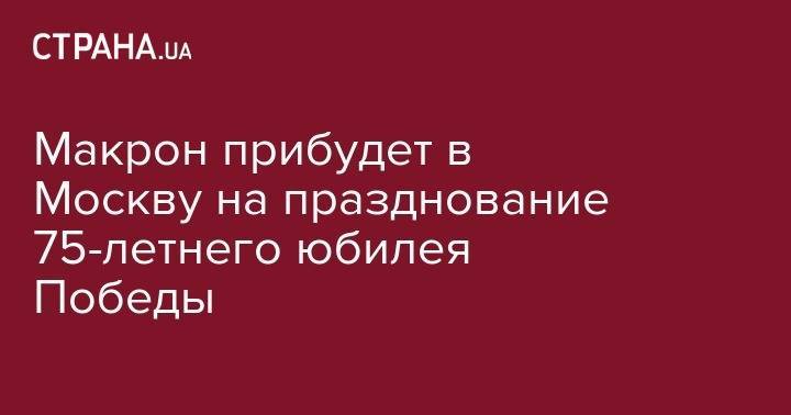 Дональд Трамп - Владимир Путин - Эммануэль Макрон - Макрон прибудет в Москву на празднование 75-летнего юбилея Победы - strana.ua - Москва - Россия - США - Франция