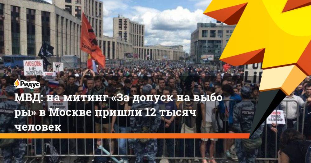Геннадий Гудков - Дмитрий Гудков - МВД: на&nbsp;митинг «За&nbsp;допуск на&nbsp;выборы» в&nbsp;Москве пришли 12 тысяч человек. Ридус - ridus.ru - Москва