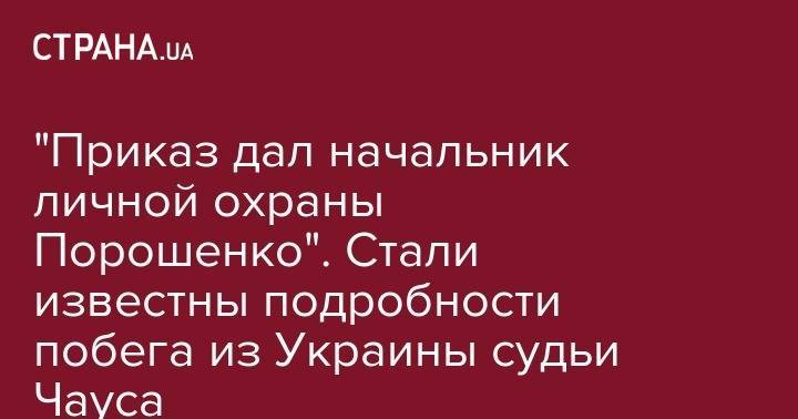 Петр Порошенко - "Приказ дал начальник личной охраны Порошенко" Стали известны подробности побега из Украины судьи Чауса - strana.ua - Украина - Киев - Молдавия