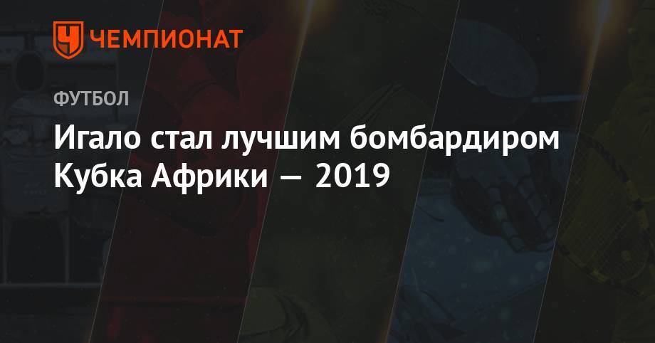 Игало стал лучшим бомбардиром Кубка Африки-2019 - championat.com - Китай - Испания - Шанхай - Нигерия