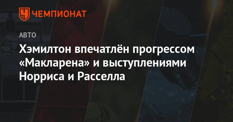 Льюис Хэмилтон - Джордж Расселл - Хэмилтон впечатлён прогрессом «Макларена» и выступлениями Норриса и Расселла - championat.com