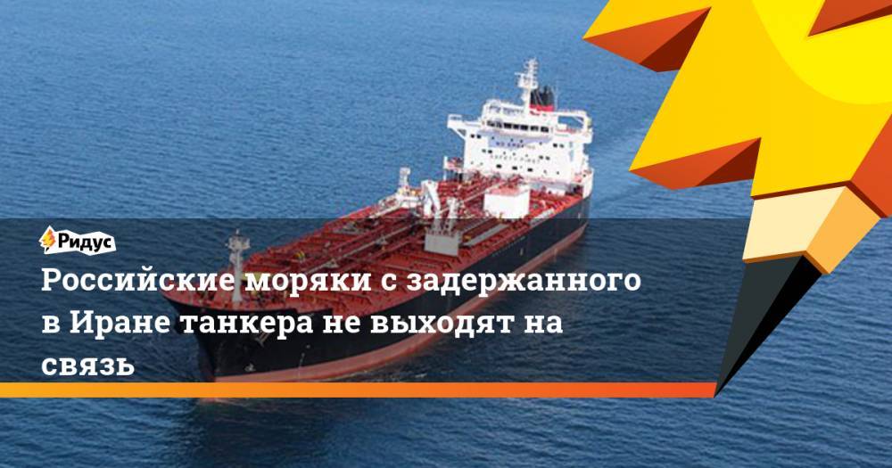 Российские моряки с задержанного в Иране танкера не выходят на связь. Ридус - ridus.ru - Англия - Тегеран