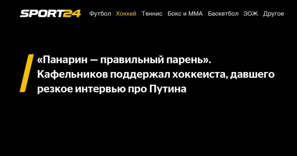 Владимир Путин - Артемий Панарин - Евгений Кафельников - «Панарин&nbsp;— правильный парень». Кафельников поддержал хоккеиста, давшего резкое интервью про Путина - sport24.ru - Россия