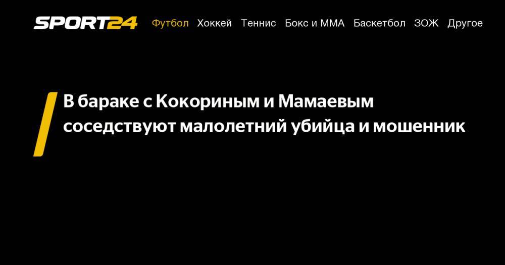 Павел Мамаев - Александр Кокорин - Ольга Скабеева - В&nbsp;бараке с&nbsp;Кокориным и&nbsp;Мамаевым соседствуют малолетний убийца и&nbsp;мошенник - sport24.ru - Москва - Краснодар