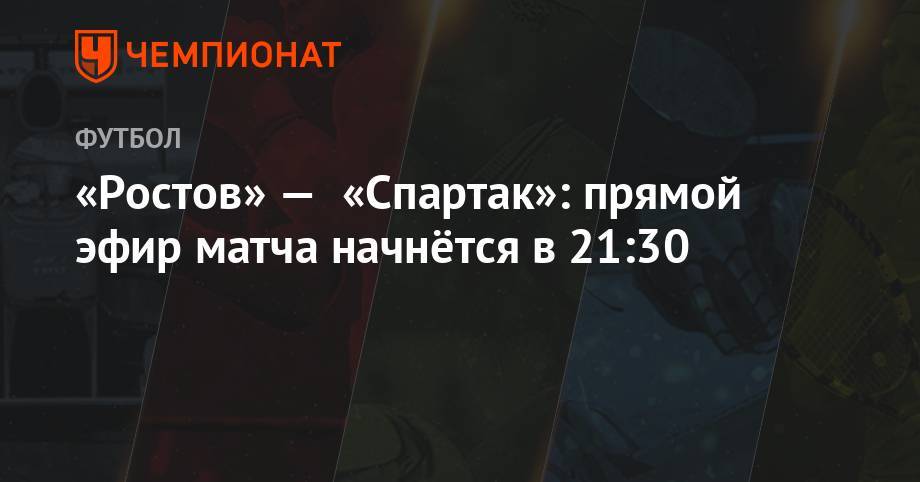 Рашид Абусуев - Дмитрий Жвакин - Артем Любимов - Кирилл Левников - «Ростов» — «Спартак»: прямой эфир матча начнётся в 21:30 - championat.com - Россия - Сочи - Оренбург