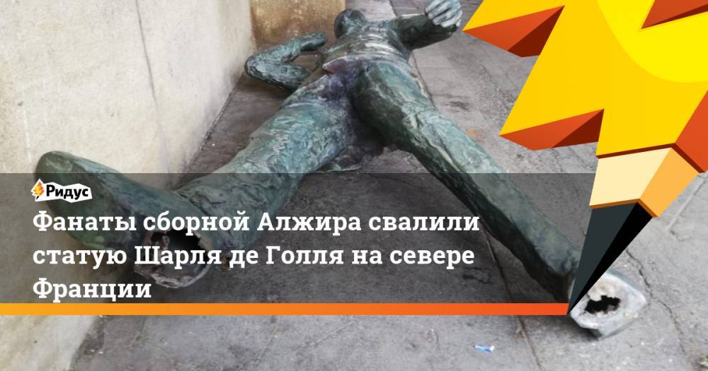 Шарль Де-Голль - Фанаты сборной Алжира свалили статую Шарля де Голля на севере Франции. Ридус - ridus.ru - Франция - Париж - Алжир - Алжирская Народная Демократическая Республика - Сенегал