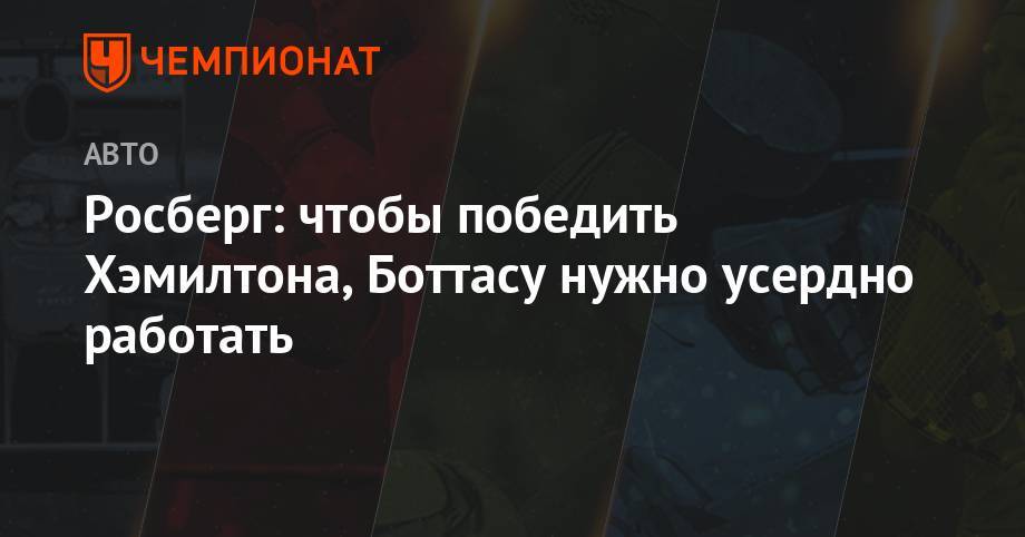 Льюис Хэмилтон - Нико Росберг - Росберг: чтобы победить Хэмилтона, Боттасу нужно усердно работать - championat.com