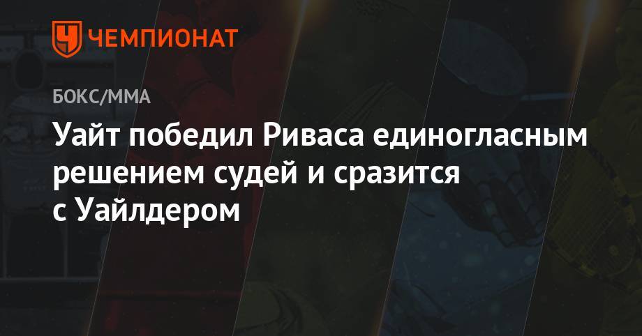 Деонтей Уайлдер - Уайт победил Риваса единогласным решением судей и сразится с Уайлдером - championat.com - Колумбия - Лондон