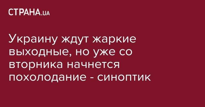 Наталья Диденко - Украину ждут жаркие выходные, но уже со вторника начнется похолодание - синоптик - strana.ua - Украина - Киев