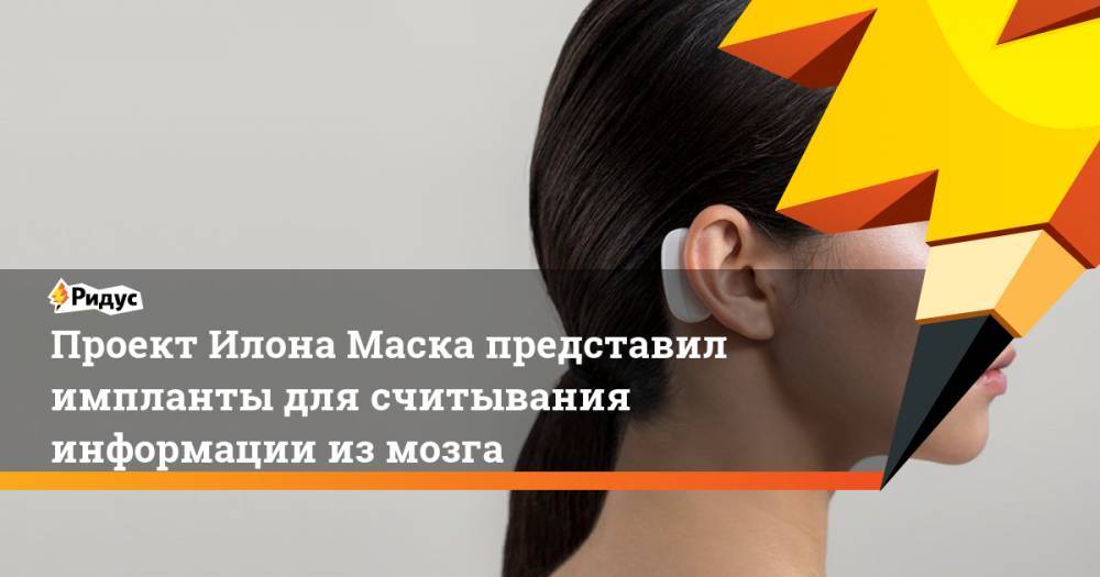 Илон Маск - Проект Илона Маска представил импланты для считывания информации из мозга. Ридус - ridus.ru