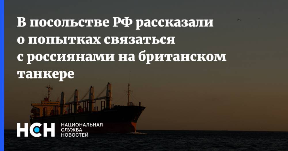 В посольстве РФ рассказали о попытках связаться с россиянами на британском танкере - nsn.fm - Россия - Англия - Иран - Тегеран