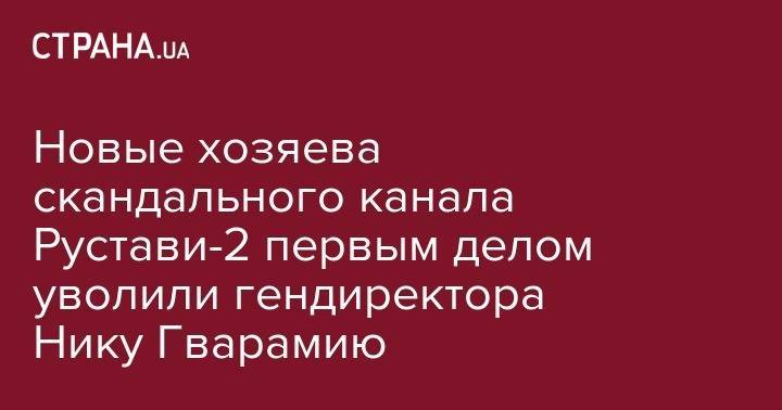 Владимир Путин - Сергей Лавров - Мамука Бахтадзе - Ника Гварамия - Георгий Габуния - Новые хозяева скандального канала Рустави-2 первым делом уволили гендиректора Нику Гварамию - strana.ua - Россия - Грузия
