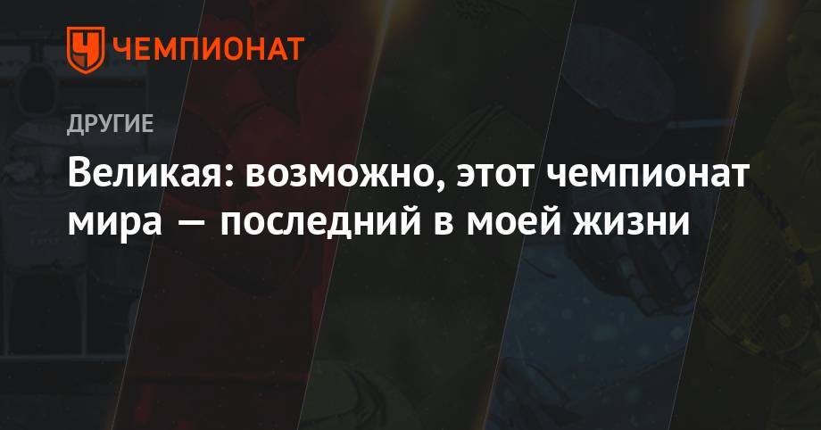 Софья ВЕЛИКАЯ (Великая) - Ольга Харлан - Великая: возможно, этот чемпионат мира — последний в моей жизни - championat.com - Будапешт