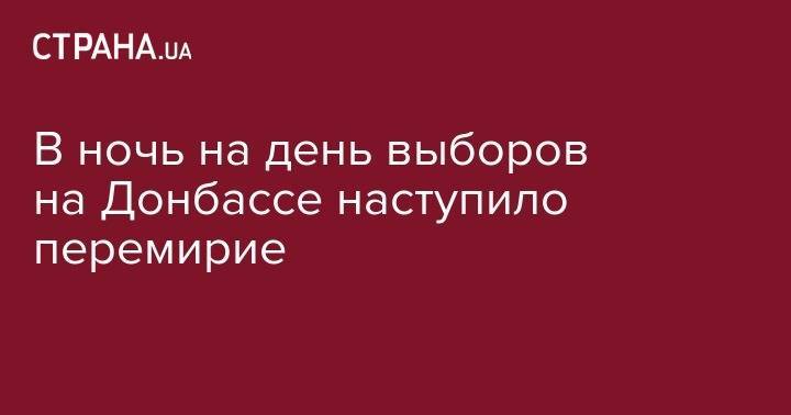 В ночь на день выборов на Донбассе наступило перемирие - strana.ua - Россия - Киев - ДНР - Минск - ЛНР - Первомайск