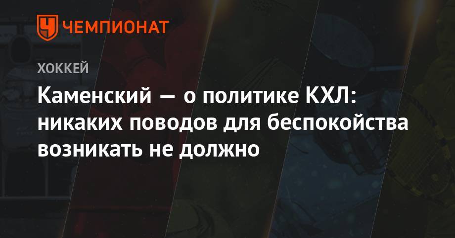 Валерий Каменский - Каменский — о политике КХЛ: никаких поводов для беспокойства возникать не должно - championat.com - Россия