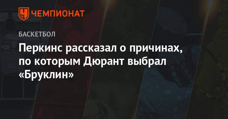 Кевин Дюрант - Кайри Ирвинг - Перкинс рассказал о причинах, по которым Дюрант выбрал «Бруклин» - championat.com