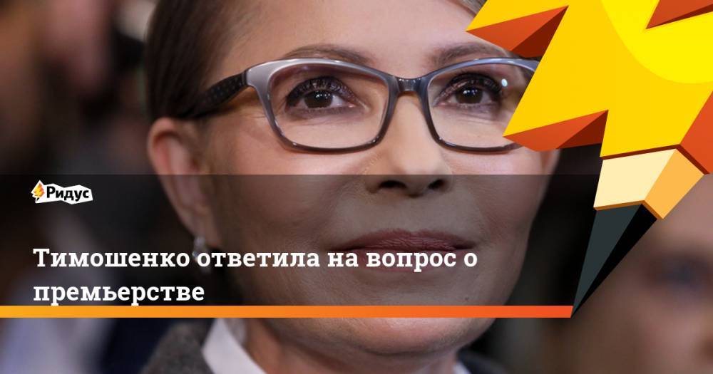 Юлий Тимошенко - Тимошенко ответила на вопрос о премьерстве. Ридус - ridus.ru - Украина - Киев