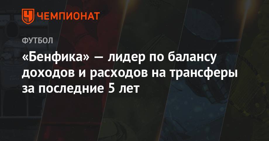 «Бенфика» — лидер по балансу доходов и расходов на трансферы за последние 5 лет - championat.com - Монако