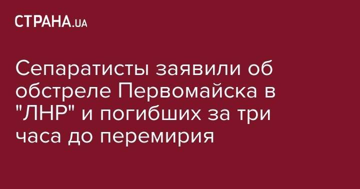 Родион Мирошник - Сепаратисты заявили об обстреле Первомайска в "ЛНР" и погибших за три часа до перемирия - strana.ua - Украина - Луганская обл. - Минск - ЛНР - Первомайск