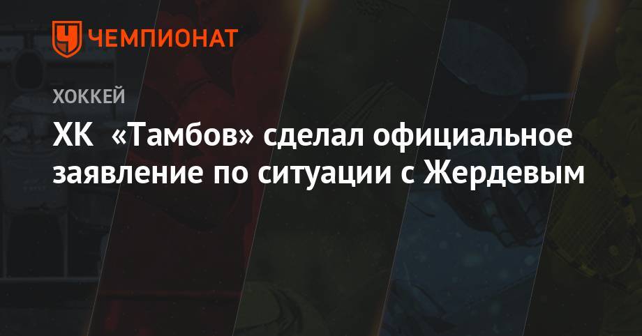 ХК «Тамбов» сделал официальное заявление по ситуации с Жердевым - championat.com - Тамбов
