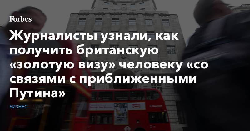 Владимир Путин - Журналисты узнали, как получить британскую «золотую визу» человеку «со связями с приближенными Путина» - forbes.ru - Россия - Китай - Англия - Гонконг