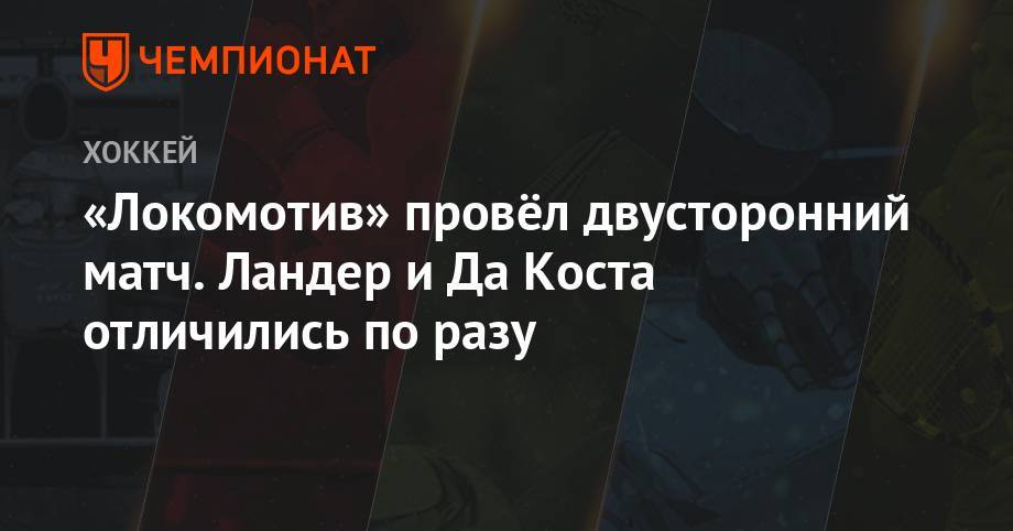 Рушан Рафиков - Николай Коваленко - «Локомотив» провёл двусторонний матч. Ландер и Да Коста отличились по разу - championat.com