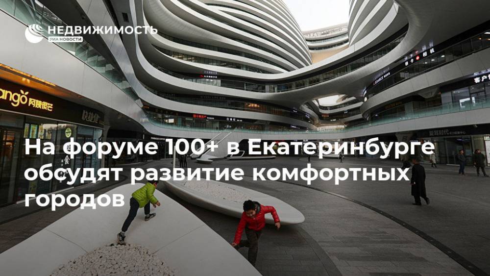 На форуме 100+ в Екатеринбурге обсудят развитие комфортных городов - realty.ria.ru - Москва - Россия - Киев - Сочи - Италия - Екатеринбург - Сколково - Мехико - Стамбул - Строительство