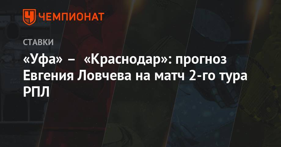 Евгений Ловчев - «Уфа» – «Краснодар»: прогноз Евгения Ловчева на матч 2-го тура РПЛ - championat.com - Москва - Краснодар - Уфа