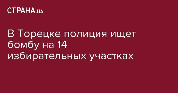 В Торецке полиция ищет бомбу на 14 избирательных участках - strana.ua - Украина - обл. Донецкая