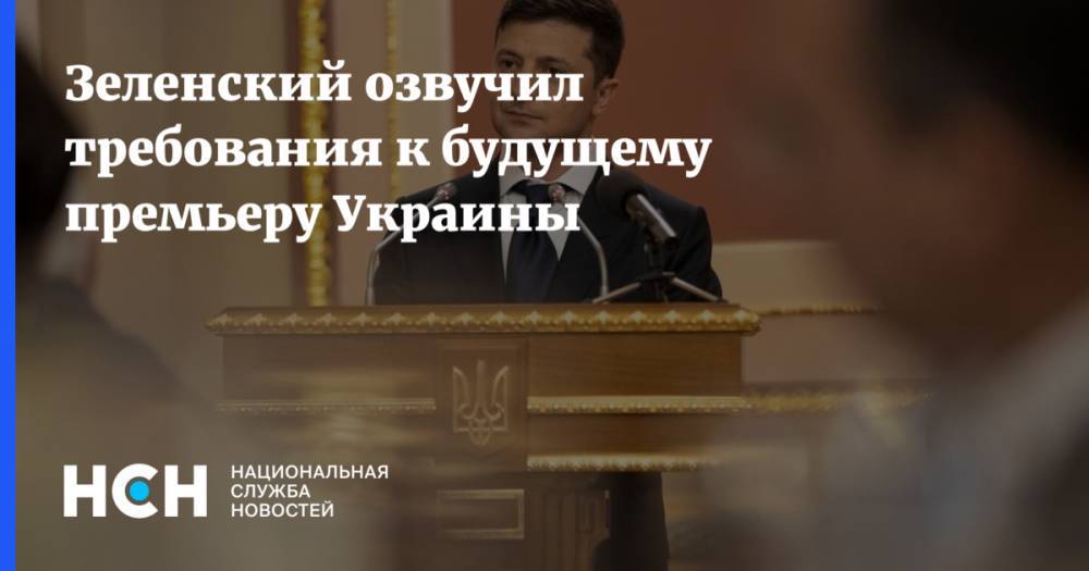 Владимир Зеленский - Дмитрий Разумков - Зеленский озвучил требования к будущему премьеру Украины - nsn.fm - Украина