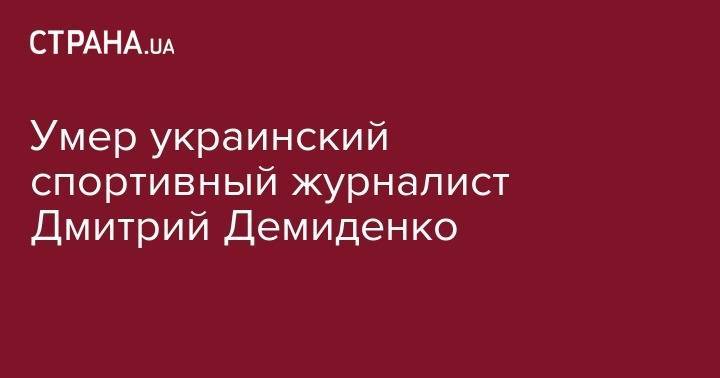 Умер украинский спортивный журналист Дмитрий Демиденко - strana.ua - Киев - Полтава