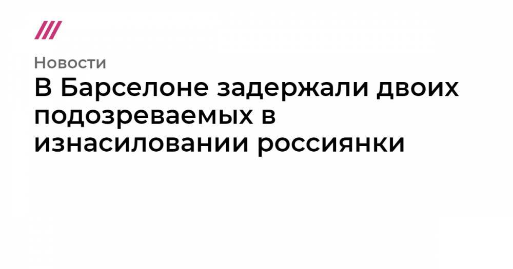 В Барселоне задержали двоих подозреваемых в изнасиловании россиянки - tvrain.ru - Румыния
