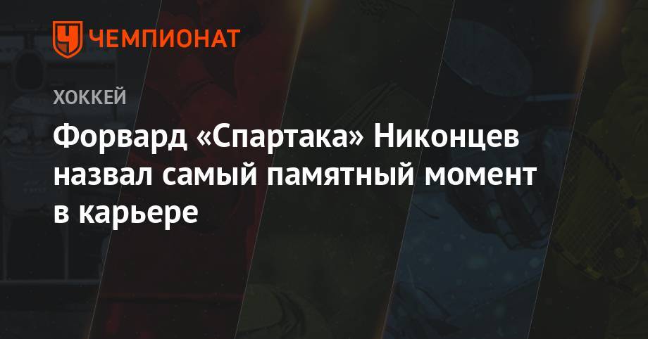 Анатолий Никонцев - Олег Знарок - Форвард «Спартака» Никонцев назвал самый памятный момент в карьере - championat.com